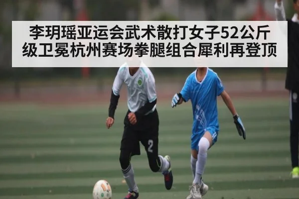 李玥瑶亚运会武术散打女子52公斤级卫冕杭州赛场拳腿组合犀利再登顶