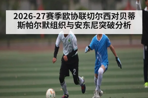 2026-27赛季欧协联切尔西对贝蒂斯帕尔默组织与安东尼突破分析